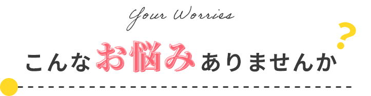 こんなお悩みありませんか？